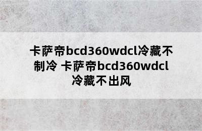 卡萨帝bcd360wdcl冷藏不制冷 卡萨帝bcd360wdcl冷藏不出风